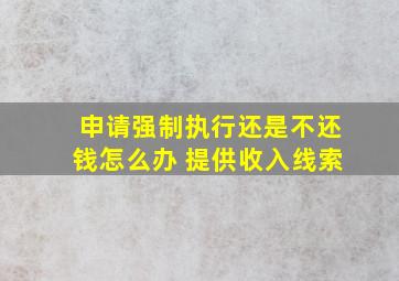 申请强制执行还是不还钱怎么办 提供收入线索